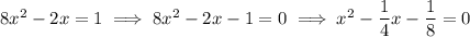 8x^2-2x=1\implies8x^2-2x-1=0\implies x^2-\dfrac14x-\dfrac18=0