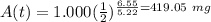 A(t)=1.000( \frac{1}{2})^{ \frac{6.55}{5.22} = 419.05 \ mg