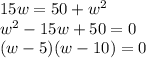 15w = 50 +  {w}^{2}  \\  {w}^{2}  - 15w + 50 = 0 \\ (w - 5)(w - 10) = 0