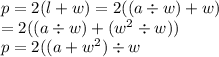 p = 2(l + w) = 2((a \div w) + w) \\  = 2((a \div w) + ( {w}^{2} \div w)) \\  p= 2((a +  {w}^{2}) \div w