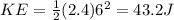 KE = \frac{1}{2} (2.4) 6^2 = 43.2 J