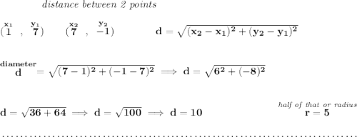 \bf ~~~~~~~~~~~~\textit{distance between 2 points} \\\\ (\stackrel{x_1}{1}~,~\stackrel{y_1}{7})\qquad (\stackrel{x_2}{7}~,~\stackrel{y_2}{-1})\qquad \qquad d = \sqrt{( x_2- x_1)^2 + ( y_2- y_1)^2} \\\\\\ \stackrel{diameter}{d}=\sqrt{(7-1)^2+(-1-7)^2}\implies d=\sqrt{6^2+(-8)^2} \\\\\\ d=\sqrt{36+64}\implies d=\sqrt{100}\implies d=10~\hfill \stackrel{\textit{half of that or radius}}{r = 5} \\\\[-0.35em] ~\dotfill