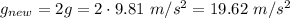 g_{new}=2g=2\cdot9.81~m/s^2=19.62~m/s^2
