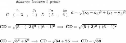 \bf ~~~~~~~~~~~~\textit{distance between 2 points}\\\\&#10;\begin{array}{ccccccccc}&#10;&&x_1&&y_1&&x_2&&y_2\\&#10;%  (a,b)&#10;&C&(~ -3 &,& 1~) &#10;%  (c,d)&#10;&D&(~ 5 &,& 6~)&#10;\end{array}~ &#10;%  distance value&#10;d = \sqrt{( x_2- x_1)^2 + ( y_2- y_1)^2}&#10;\\\\\\&#10;CD=\sqrt{[5-(-3)]^2+[6-1]^2}\implies CD=\sqrt{(5+3)^2+(6-1)^2}&#10;\\\\\\&#10;CD=\sqrt{8^2+5^2}\implies CD=\sqrt{64+25}\implies CD=\sqrt{89}