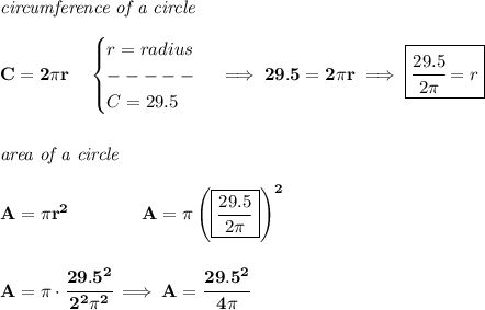 \bf \textit{circumference of a circle}\\\\&#10;C=2\pi r\quad &#10;\begin{cases}&#10;r=radius\\&#10;-----\\&#10;C=29.5&#10;\end{cases}\implies 29.5=2\pi r\implies \boxed{\cfrac{29.5}{2\pi }=r}&#10;\\\\\\&#10;\textit{area of a circle}\\\\&#10;A=\pi r^2\qquad \qquad A=\pi \left( \boxed{\frac{29.5}{2\pi }} \right)^2\\\\\\ A=\pi \cdot \cfrac{29.5^2}{2^2\pi^2}\implies A=\cfrac{29.5^2}{4\pi }