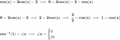 \bf cos(x)=3cos(x)-2\implies 0=3cos(x)-2-cos(x)&#10;\\\\\\&#10;0=2cos(x)-2\implies 2=2cos(x)\implies \cfrac{2}{2}=cos(x)\implies 1=cos(x)&#10;\\\\\\&#10;cos^{-1}(1)=\measuredangle x\implies \measuredangle x=&#10;\begin{cases}&#10;0\\&#10;2\pi &#10;\end{cases}