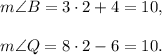 m\angle B=3\cdot 2+4=10,\\ \\m\angle Q=8\cdot 2-6=10.