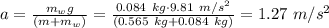 a= \frac{m_w g}{(m+m_w)} = \frac{0.084~kg \cdot 9.81~m/s^2}{(0.565~kg+0.084~kg)}=1.27~m/s^2