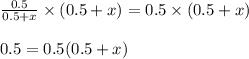 \frac{0.5}{0.5+x}\times (0.5+x)=0.5\times (0.5+x)\\\\0.5=0.5(0.5+x)