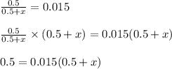 \frac{0.5}{0.5+x}=0.015\\\\\frac{0.5}{0.5+x}\times (0.5+x)=0.015(0.5+x)\\\\0.5=0.015(0.5+x)