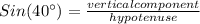 Sin(40^{\circ})=\frac{vertical component }{hypotenuse }