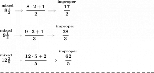 \bf \stackrel{mixed}{8\frac{1}{2}}\implies \cfrac{8\cdot 2+1}{2}\implies \stackrel{improper}{\cfrac{17}{2}}&#10;\\\\\\&#10;\stackrel{mixed}{9\frac{1}{3}}\implies \cfrac{9\cdot 3+1}{3}\implies \stackrel{improper}{\cfrac{28}{3}}&#10;\\\\\\&#10;\stackrel{mixed}{12\frac{2}{5}}\implies \cfrac{12\cdot 5+2}{5}\implies \stackrel{improper}{\cfrac{62}{5}}\\\\&#10;-------------------------------