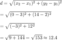 d=\sqrt{(x_2-x_1)^2+(y_2-y_1)^2}\\\\=\sqrt{(0-3)^2+(14-2)^2}\\\\=\sqrt{(-3)^2+12^2}\\\\=\sqrt{9+144}=\sqrt{153}\approx 12.4