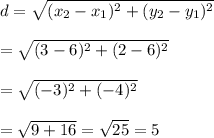 d=\sqrt{(x_2-x_1)^2+(y_2-y_1)^2}\\\\=\sqrt{(3-6)^2+(2-6)^2}\\\\=\sqrt{(-3)^2+(-4)^2}\\\\=\sqrt{9+16}=\sqrt{25}=5