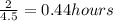 \frac{2}{4.5} = 0.44 hours