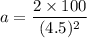 a=\dfrac{2\times 100}{(4.5)^2}