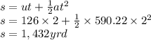 s= ut + \frac{1}{2}at^2\\s= 126\times 2 + \frac{1}{2}\times 590.22\times 2^2\\s = 1,432 yrd