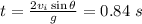 t= \frac{2 v_i \sin{\theta}}{g} =0.84~s