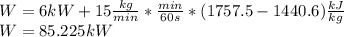 W=6kW+15\frac{kg}{min}*\frac{min}{60s}*(1757.5-1440.6)\frac{kJ}{kg}\\W=85.225kW