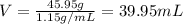 V=\frac{45.95 g}{1.15 g/mL}=39.95 mL