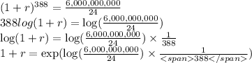 (1+r)^{388}=\frac{6,000,000,000}{24}\\ 388 log(1+r)=\log(\frac{6,000,000,000}{24})\\&#10;\log(1+r)=\log(\frac{6,000,000,000}{24})\times\frac{1}{388}\\&#10; 1+r=\exp(\log(\frac{6,000,000,000}{24})\times\frac{1}{388})