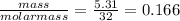 \frac{mass}{molarmass}=\frac{5.31}{32}= 0.166