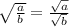\sqrt{\frac{a}{b}} = \frac{\sqrt{a}}{\sqrt{b}}