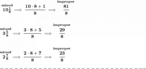\bf \stackrel{mixed}{10\frac{1}{8}}\implies \cfrac{10\cdot 8+1}{8}\implies \stackrel{improper}{\cfrac{81}{8}}&#10;\\\\\\&#10;\stackrel{mixed}{3\frac{5}{8}}\implies \cfrac{3\cdot 8+5}{8}\implies \stackrel{improper}{\cfrac{29}{8}}&#10;\\\\\\&#10;\stackrel{mixed}{2\frac{7}{8}}\implies \cfrac{2\cdot 8+7}{8}\implies \stackrel{improper}{\cfrac{23}{8}}\\\\&#10;-------------------------------