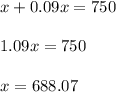 x+0.09x=750\\\\1.09x=750\\\\x=688.07