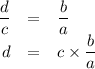 \begin{array}{rcl}\dfrac{d}{c}& = & \dfrac{b}{a}\\d & = & c \times \dfrac{b}{a}\\\end{array}