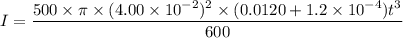 I=\dfrac{500\times\pi\times(4.00\times10^{-2})^2\times(0.0120+1.2\times10^{-4})t^3}{600}