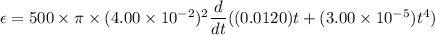 \epsilon = 500\times\pi\times(4.00\times10^{-2})^2\dfrac{d}{dt}((0.0120)t+(3.00\times10^{-5})t^4)