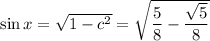 \sin x=\sqrt{1-c^2}=\sqrt{\dfrac58-\dfrac{\sqrt5}8}