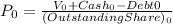 P_{0} = \frac{V_{0}+Cash_{0}-Debt{0}}{(Outstanding Share)_{0}}