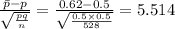 \frac{\bar{p}-p}{\sqrt{\frac{pq}{n}}}=\frac{0.62-0.5}{\sqrt{\frac{0.5\times 0.5}{528}}}=5.514