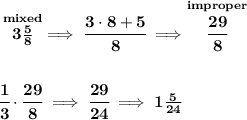 \bf \stackrel{mixed}{3\frac{5}{8}}\implies \cfrac{3\cdot 8+5}{8}\implies \stackrel{improper}{\cfrac{29}{8}}&#10;\\\\\\&#10;\cfrac{1}{3}\cdot \cfrac{29}{8}\implies \cfrac{29}{24}\implies 1\frac{5}{24}