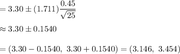 =3.30\pm(1.711)\dfrac{0.45}{\sqrt{25}}\\\\\approx3.30\pm0.1540\\\\=(3.30-0.1540,\ 3.30+0.1540)=(3.146,\ 3.454)