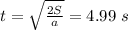 t= \sqrt{ \frac{2S}{a} }=4.99~s&#10;