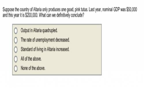 Suppose the country of altaria only produces one good, pink tutus. last year, nominal gdp was $50,00