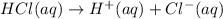 HCl(aq)\rightarrow H^+(aq)+Cl^-(aq)