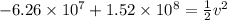 -6.26 \times 10^7 + 1.52 \times 10^8 = \frac{1}{2}v^2