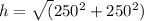 h= \sqrt({25}0^{2} +250^{2} )