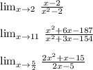\lim _{x\to 2}\:\frac{x-2}{x^2-2}\\\\  \lim _{x\to 11}\:\frac{x^2+6x-187}{x^2+3x-154}\\\\ \lim _{x\to \frac{5}{2}}\left\frac{2x^2+x-15}{2x-5}\right