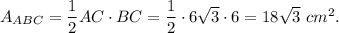 A_{ABC}=\dfrac{1}{2}AC\cdot BC=\dfrac{1}{2}\cdot 6\sqrt{3}\cdot 6=18\sqrt{3}\ cm^2.