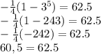 -\frac{1}{4}(1-3^5)=62.5\\ &#10;-\frac{1}{4}(1-243)=62.5\\&#10;-\frac{1}{4}(-242)=62.5\\&#10;60,5=62.5