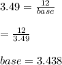 3.49= \frac{12}{base}\\\\\base=\frac{12}{3.49} \\\\base=3.438