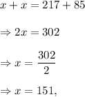 x+x=217+85\\\\\Rightarrow 2x=302\\\\\Rightarrow x=\dfrac{302}{2}\\\\\Rightarrow x=151,
