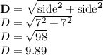 \bold{D=\sqrt{\text{side}^2+\text{side}^2}} \\D=\sqrt{7^2+7^2} \\D=\sqrt{98}\\D=9.89