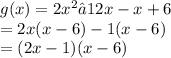g(x) = 2x^2 − 12x-x + 6\\=2x(x-6)-1(x-6)\\=(2x-1)(x-6)