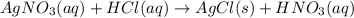AgNO_{3}(aq) + HCl(aq) \rightarrow AgCl(s) + HNO_{3}(aq)